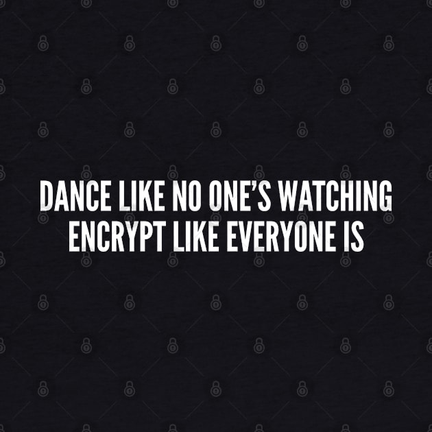 Dance Like No One's Watching Encrypt Like Everyone Is - Funny Geek Humor Slogan Joke Statement by sillyslogans